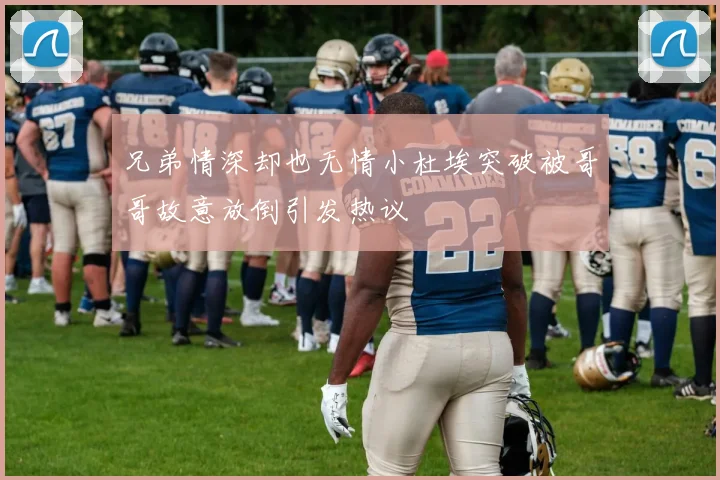 兄弟情深却也无情小杜埃突破被哥哥故意放倒引发热议