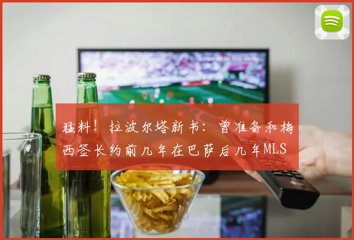 猛料！拉波尔塔新书：曾准备和梅西签长约前几年在巴萨后几年MLS