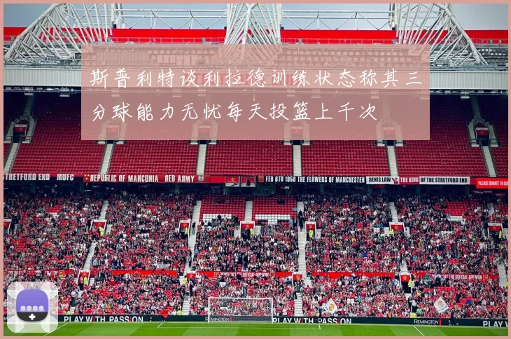 斯普利特谈利拉德训练状态称其三分球能力无忧每天投篮上千次