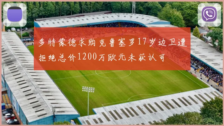多特蒙德求购克鲁塞罗17岁边卫遭拒绝总价1200万欧元未获认可