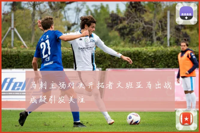 马刺主场对决开拓者文班亚马出战成疑引发关注