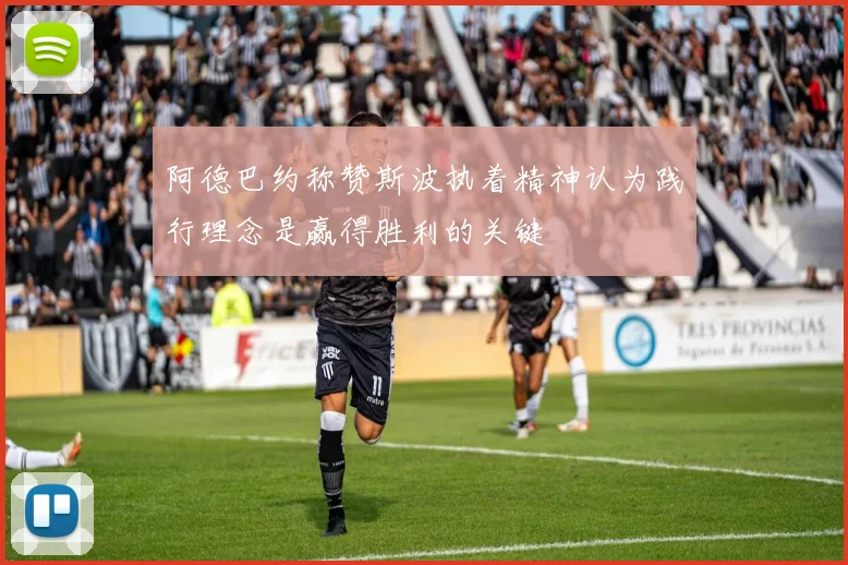阿德巴约称赞斯波执着精神认为践行理念是赢得胜利的关键