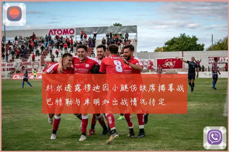 科尔透露穆迪因小腿伤缺席揭幕战巴特勒与库明加出战情况待定