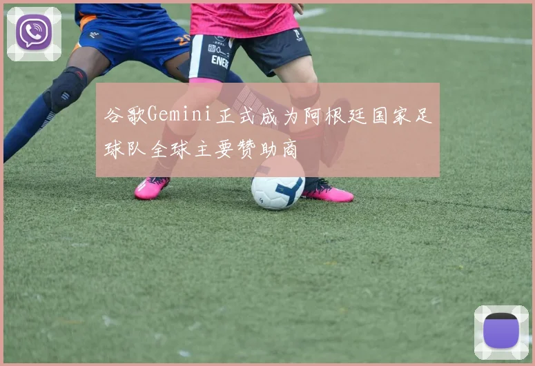 谷歌Gemini正式成为阿根廷国家足球队全球主要赞助商