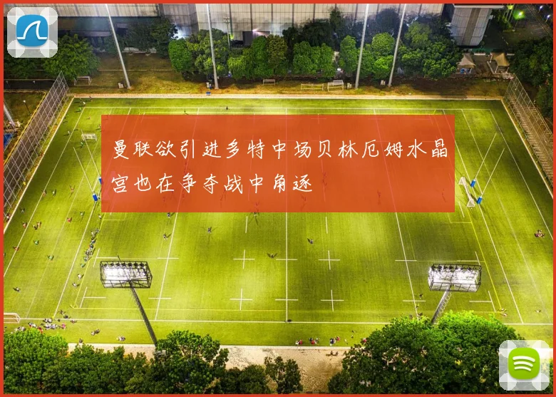 曼联欲引进多特中场贝林厄姆水晶宫也在争夺战中角逐