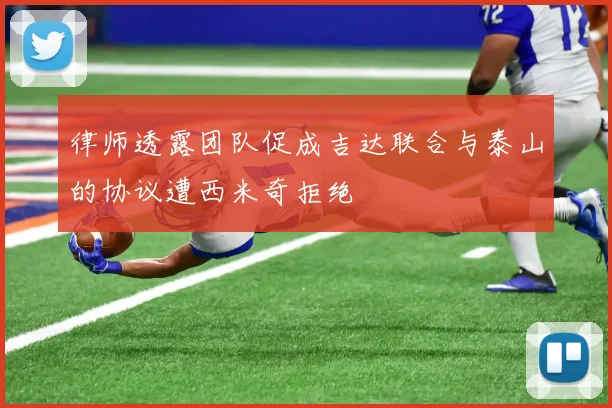 律师透露团队促成吉达联合与泰山的协议遭西米奇拒绝