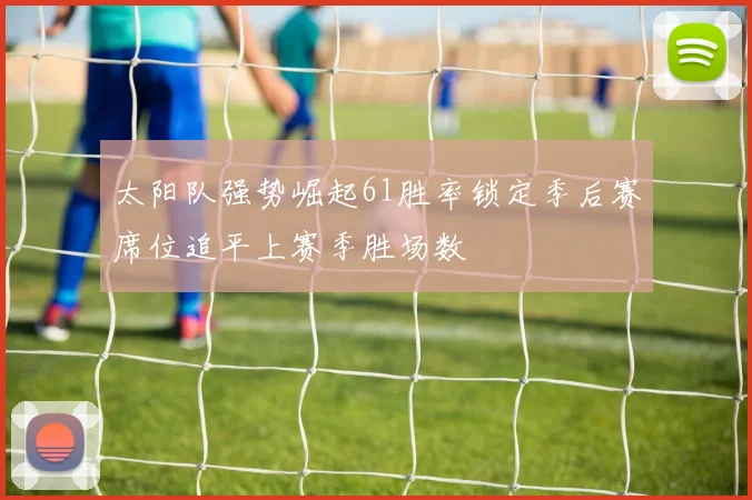 太阳队强势崛起61胜率锁定季后赛席位追平上赛季胜场数