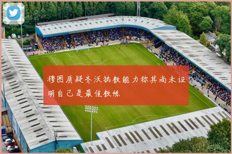穆图质疑齐沃执教能力称其尚未证明自己是最佳教练