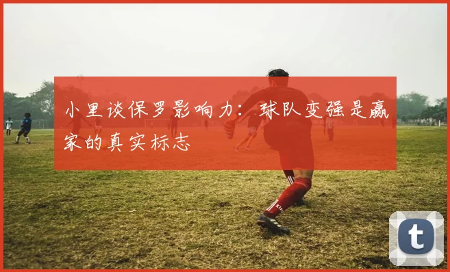 小里谈保罗影响力：球队变强是赢家的真实标志