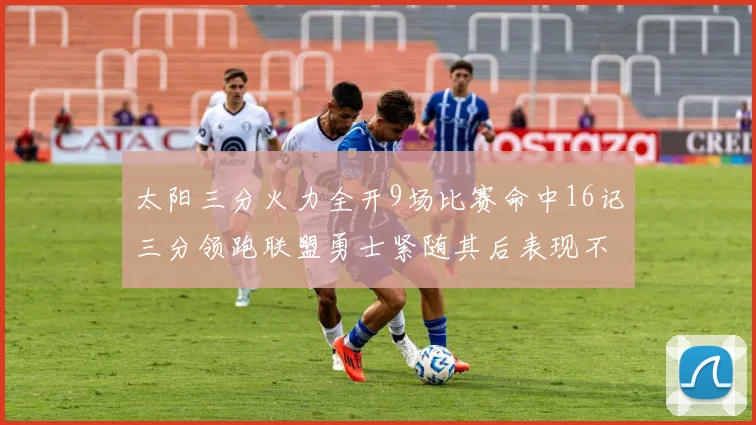太阳三分火力全开9场比赛命中16记三分领跑联盟勇士紧随其后表现不俗