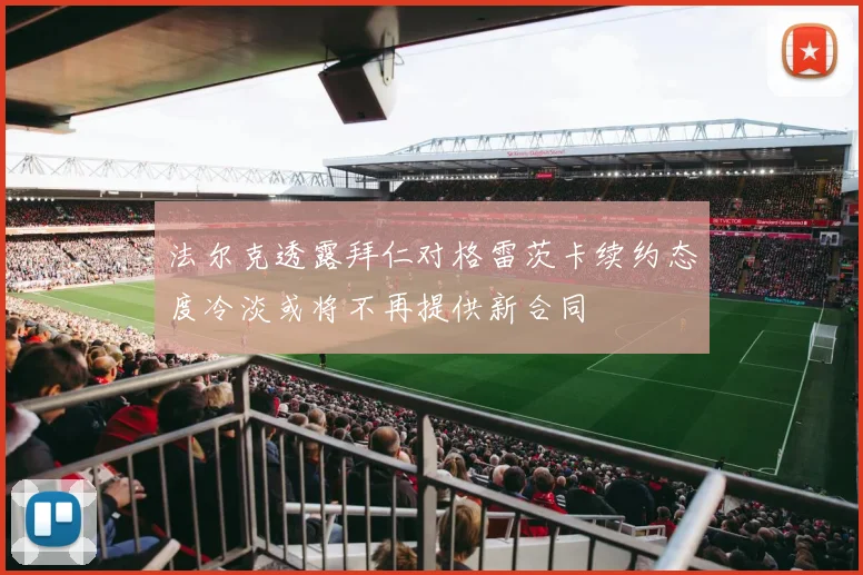 法尔克透露拜仁对格雷茨卡续约态度冷淡或将不再提供新合同