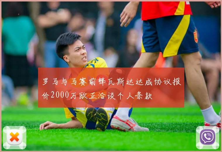罗马与马赛前锋瓦斯达达成协议报价2000万欧正洽谈个人条款